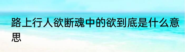 路上行人欲断魂中的欲到底是什么意思