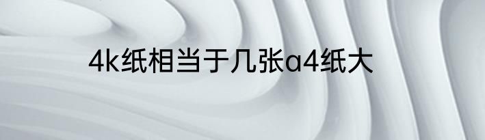 4k纸相当于几张a4纸大