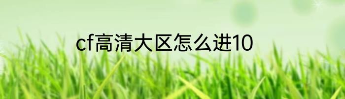 cf高清大区怎么进10