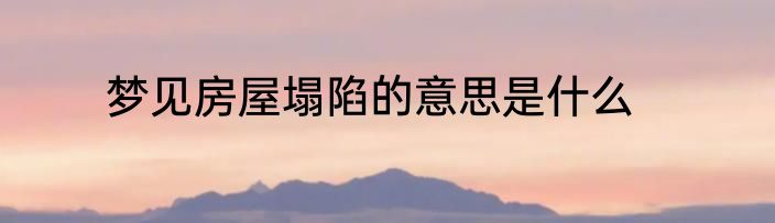 梦见房屋塌陷的意思是什么