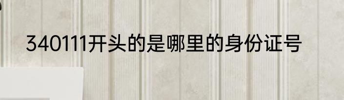 340111开头的是哪里的身份证号