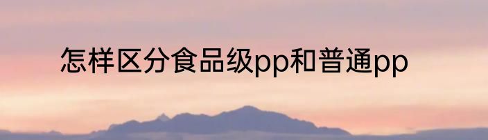 怎样区分食品级pp和普通pp