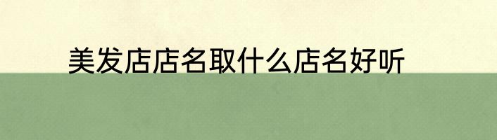 美发店店名取什么店名好听