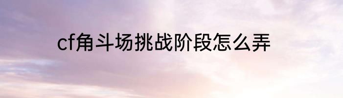 cf角斗场挑战阶段怎么弄