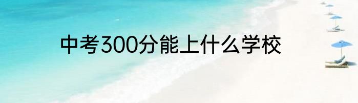 中考300分能上什么学校