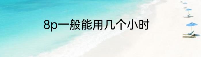 8p一般能用几个小时