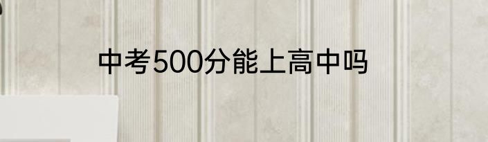 中考500分能上高中吗