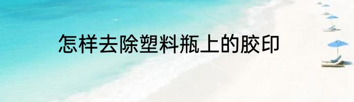 怎样去除塑料瓶上的胶印