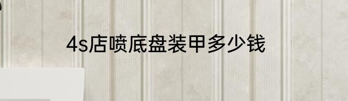 4s店喷底盘装甲多少钱