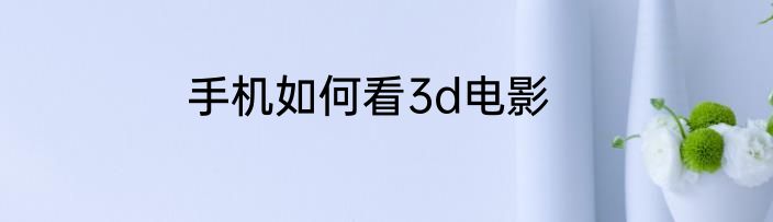 手机如何看3d电影