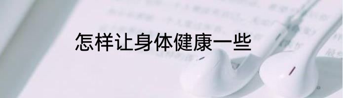 怎样让身体健康一些