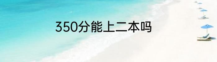 350分能上二本吗