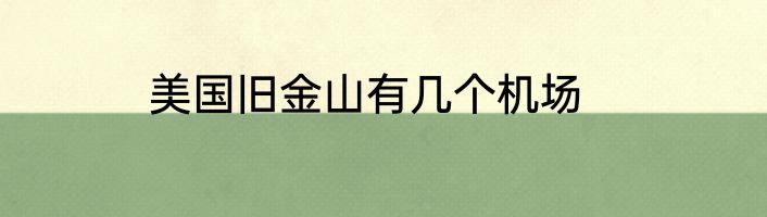 美国旧金山有几个机场