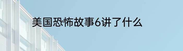 美国恐怖故事6讲了什么