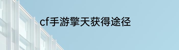 cf手游擎天获得途径