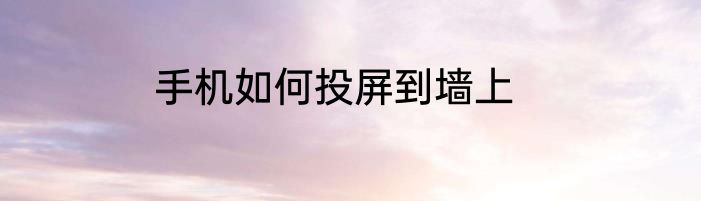 手机如何投屏到墙上