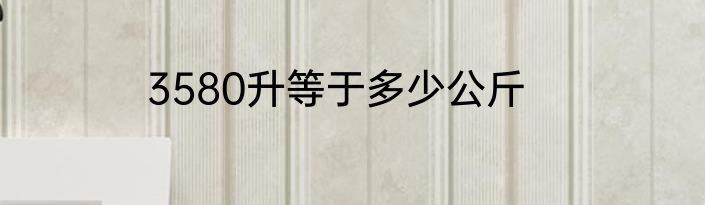 3580升等于多少公斤