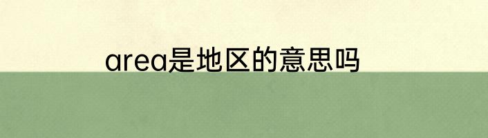 area是地区的意思吗