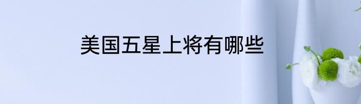 美国五星上将有哪些