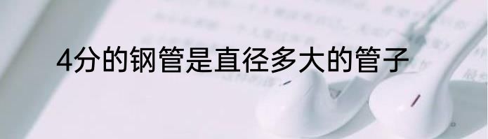 4分的钢管是直径多大的管子