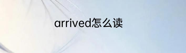 arrived怎么读