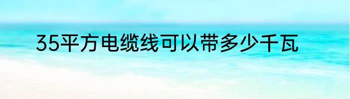 35平方电缆线可以带多少千瓦