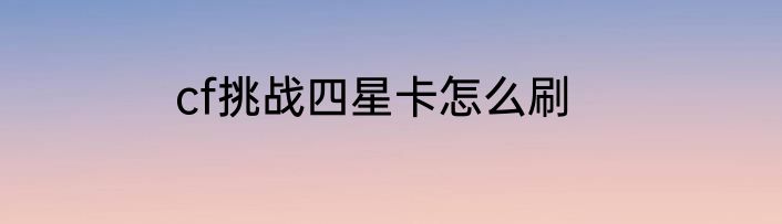 cf挑战四星卡怎么刷