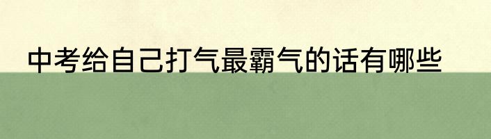 中考给自己打气最霸气的话有哪些