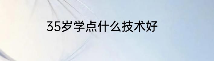 35岁学点什么技术好