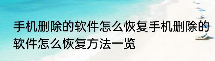 手机删除的软件怎么恢复手机删除的软件怎么恢复方法一览