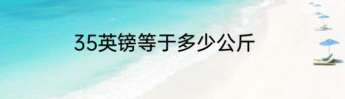 35英镑等于多少公斤