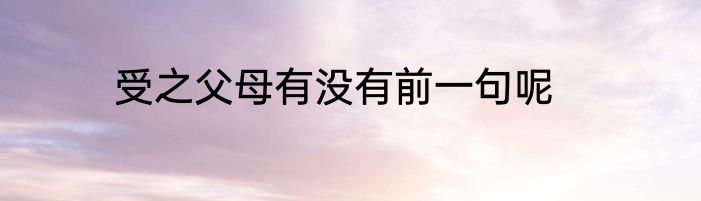 受之父母有没有前一句呢