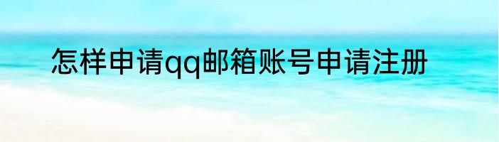 怎样申请qq邮箱账号申请注册