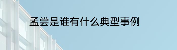 孟尝是谁有什么典型事例