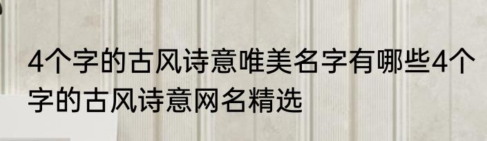 4个字的古风诗意唯美名字有哪些4个字的古风诗意网名精选