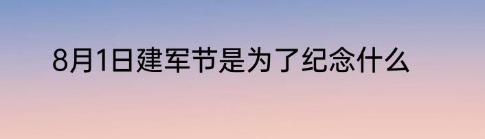 8月1日建军节是为了纪念什么
