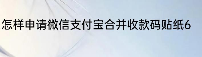 怎样申请微信支付宝合并收款码贴纸6