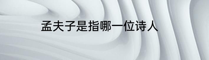 孟夫子是指哪一位诗人