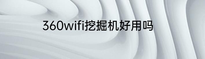 360wifi挖掘机好用吗