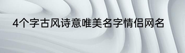 4个字古风诗意唯美名字情侣网名