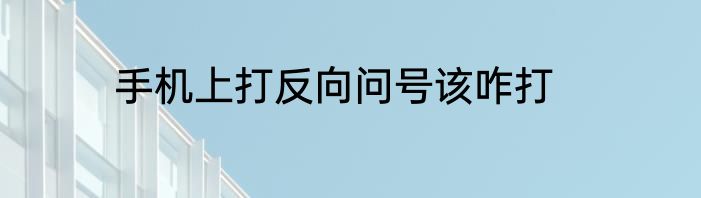 手机上打反向问号该咋打