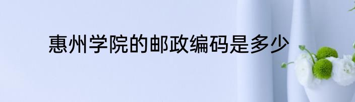 惠州学院的邮政编码是多少