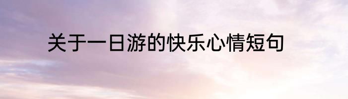 关于一日游的快乐心情短句