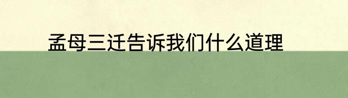 孟母三迁告诉我们什么道理