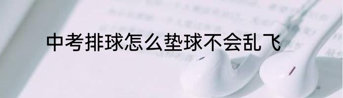 中考排球怎么垫球不会乱飞