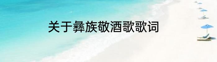 关于彝族敬酒歌歌词