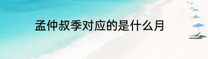 孟仲叔季对应的是什么月