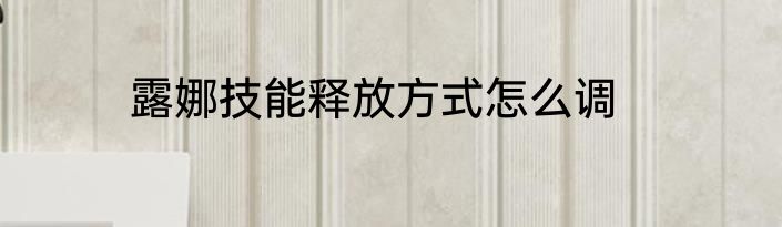 露娜技能释放方式怎么调