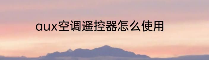 aux空调遥控器怎么使用
