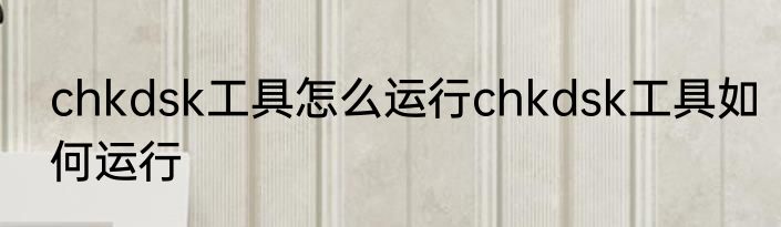 chkdsk工具怎么运行chkdsk工具如何运行